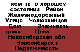 1ком.кв. в хорошем состоянии › Район ­ Железнодорожный › Улица ­ Челюскинцев › Дом ­ 12 › Этажность дома ­ 5 › Цена ­ 13 000 - Новосибирская обл., Новосибирск г. Недвижимость » Квартиры аренда   